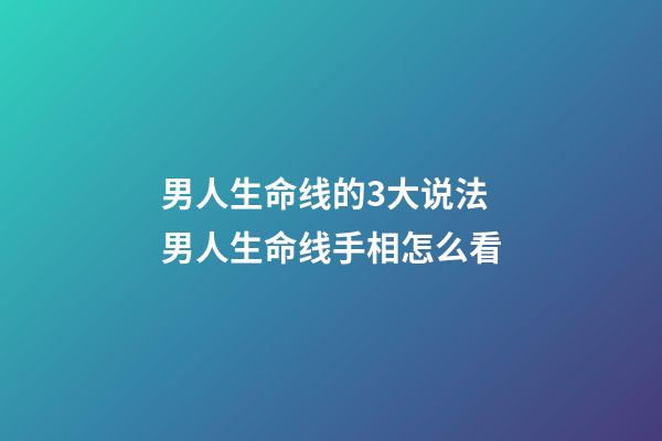 男人生命线的3大说法 男人生命线手相怎么看